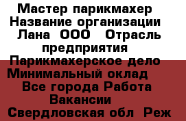 Мастер-парикмахер › Название организации ­ Лана, ООО › Отрасль предприятия ­ Парикмахерское дело › Минимальный оклад ­ 1 - Все города Работа » Вакансии   . Свердловская обл.,Реж г.